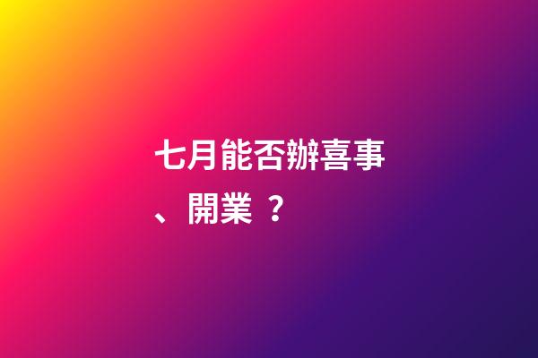 七月能否辦喜事、開業？